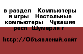  в раздел : Компьютеры и игры » Настольные компьютеры . Чувашия респ.,Шумерля г.